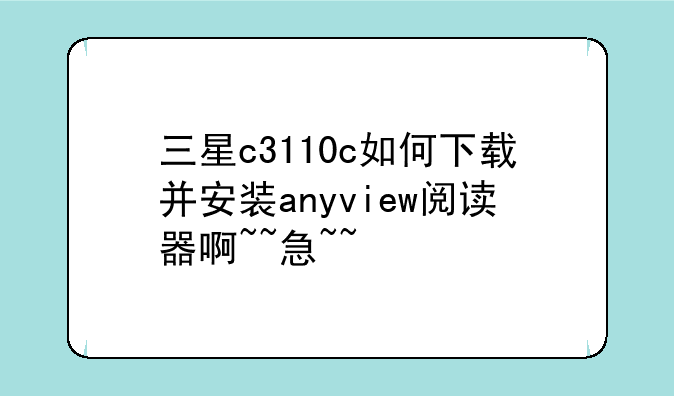 三星c3110c如何下载并安装anyview阅读器啊~~急~~