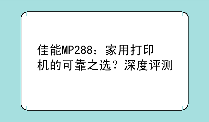 佳能MP288：家用打印机的可靠之选？深度评测