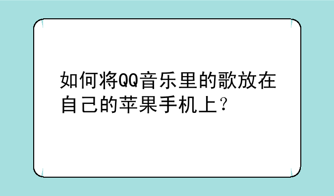 如何将QQ音乐里的歌放在自己的苹果手机上？