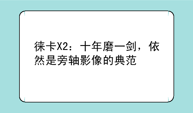 徕卡X2：十年磨一剑，依然是旁轴影像的典范