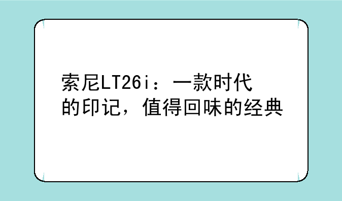 索尼LT26i：一款时代的印记，值得回味的经典