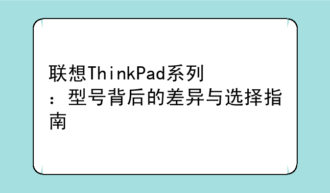联想ThinkPad系列：型号背后的差异与选择指南