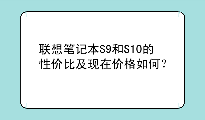 联想笔记本S9和S10的性价比及现在