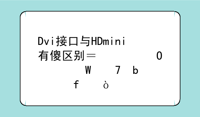 Dvi接口与HDmini有傻区别？具体如何配显示器？