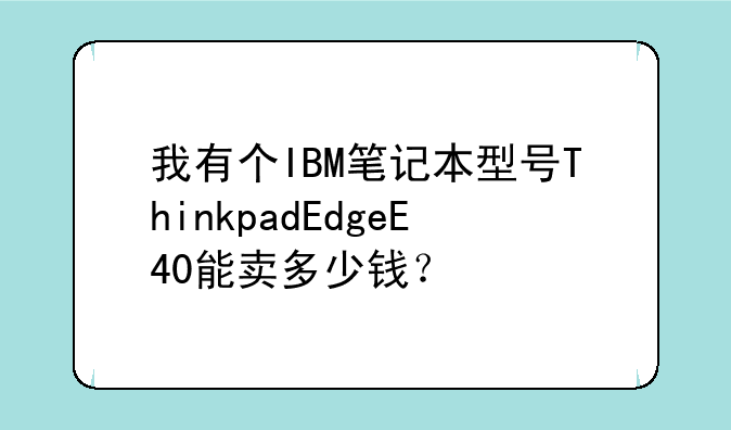 我有个IBM笔记本型号ThinkpadEdgeE4