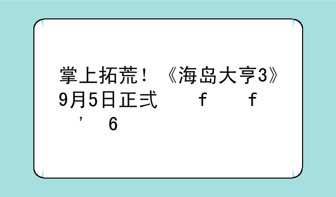 掌上拓荒！《海岛大亨3》9月5日正式登陆安卓