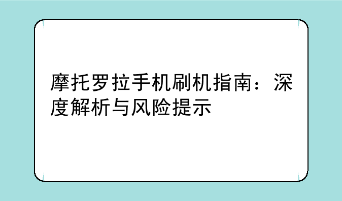 摩托罗拉手机刷机指南：深度解析与风险提示