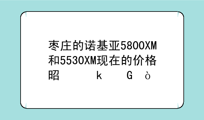 枣庄的诺基亚5800XM和5530XM现在的价