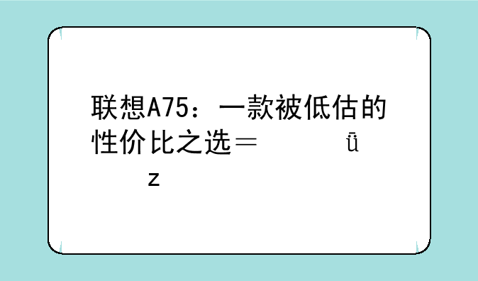 联想A75：一款被低估的性价比之选