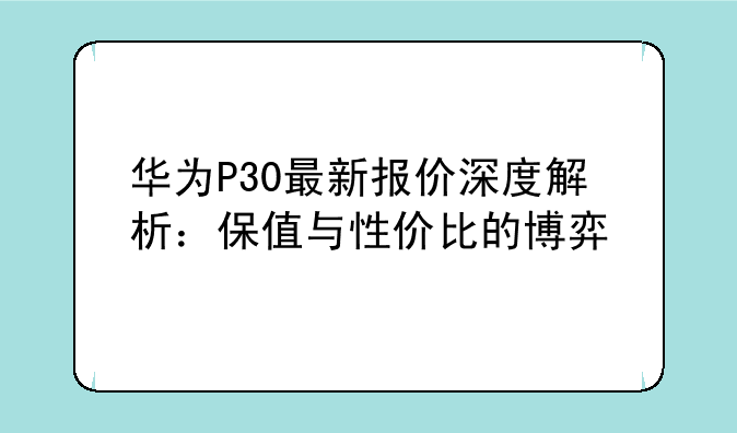 华为P30最新报价深度解析：保值与性价比的博弈