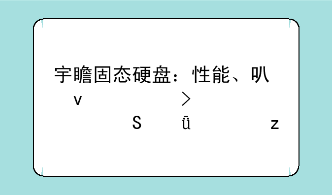 宇瞻固态硬盘：性能、可靠性及性价比深度解析