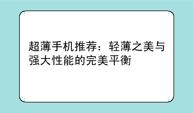 超薄手机推荐：轻薄之美与强大性能的完美平衡