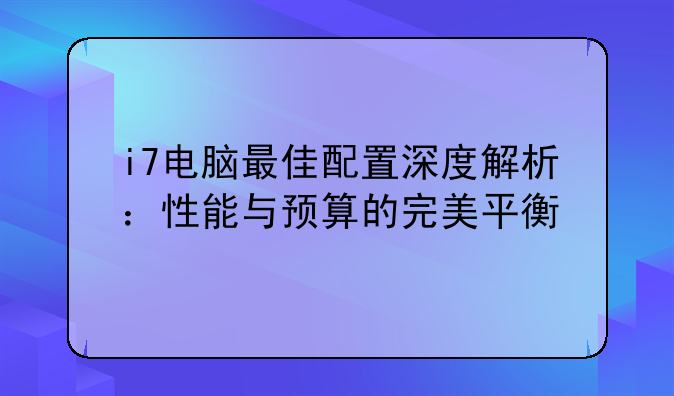 i7电脑最佳配置深度解析：性能与预算的完美平衡