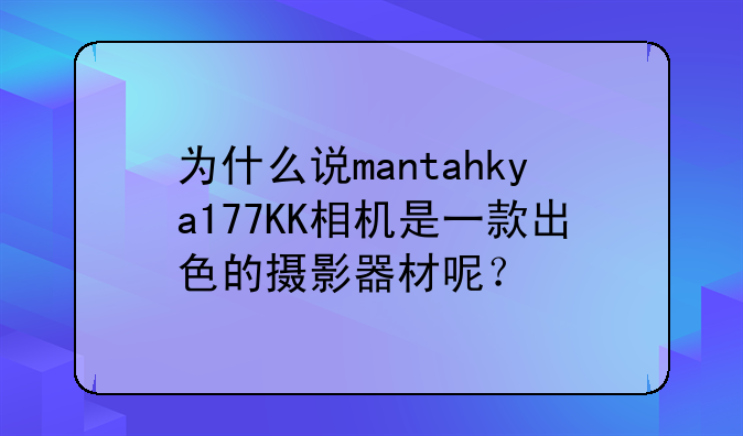 为什么说mantahkya177KK相机是一款出色的摄影器材呢？