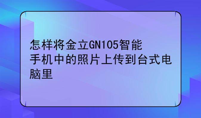 怎样将金立GN105智能手机中的照片上传到台式电脑里