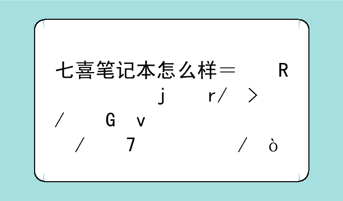七喜笔记本怎么样？用过的朋友近来详细介绍一下？