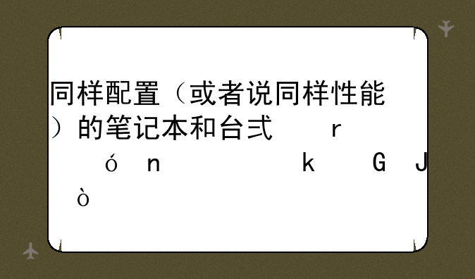 同样配置（或者说同样性能）的笔记本和台式机价格相差多少钱？