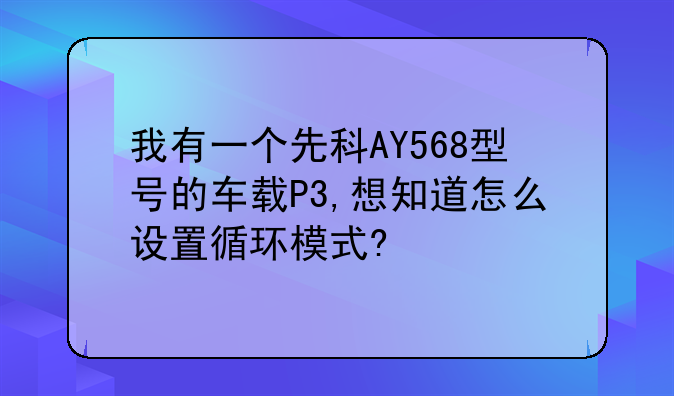 我有一个先科AY568型号的车载P3,想