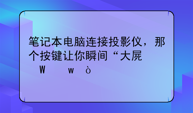 笔记本电脑连接投影仪，那个按键让你瞬间“大屏幕”？