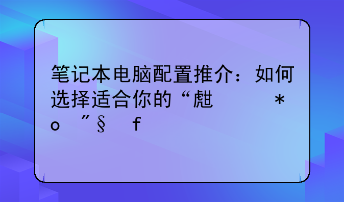 笔记本电脑配置推介：如何选择适