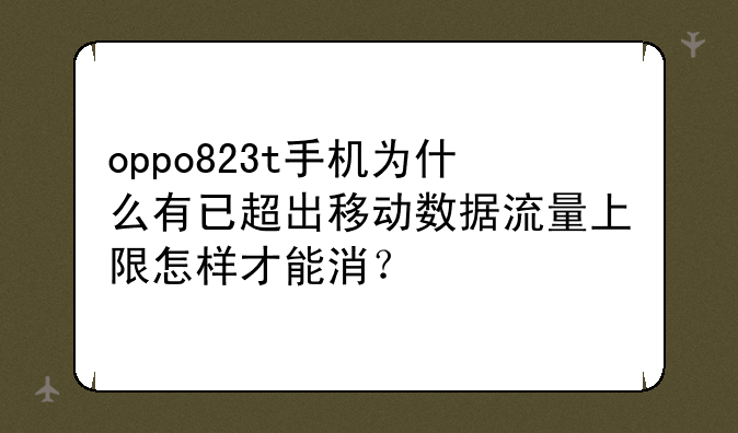 oppo823t手机为什么有已超出移动数据流量上限怎样才能消？