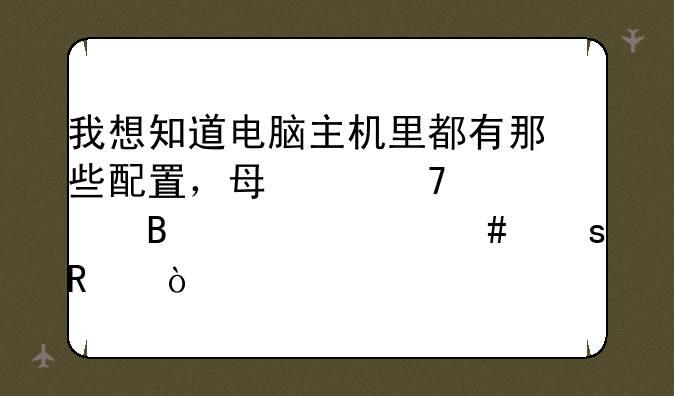 我想知道电脑主机里都有那些配置