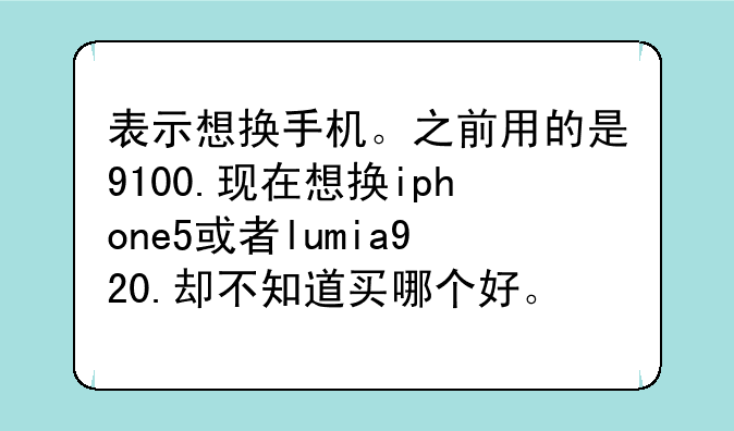 表示想换手机。之前用的是9100.现在想换iphone5或者lumia920.却不知道买哪个好。请大家给些建议