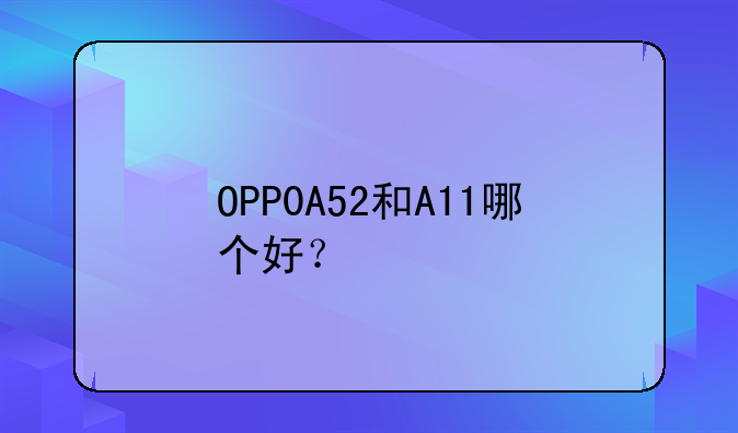 OPP0A52和A11哪个好？