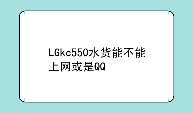 LGkc550水货能不能上网或是QQ