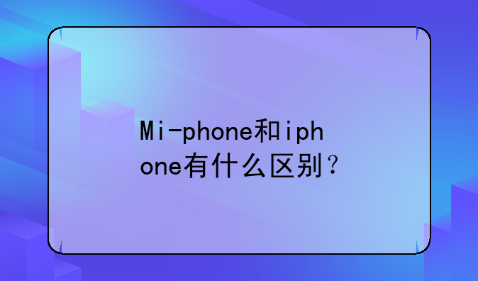 Mi-phone和iphone有什么区别？