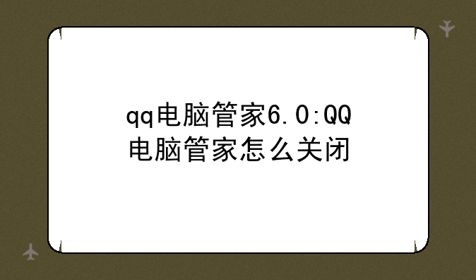 qq电脑管家6.0:QQ电脑管家怎么关闭