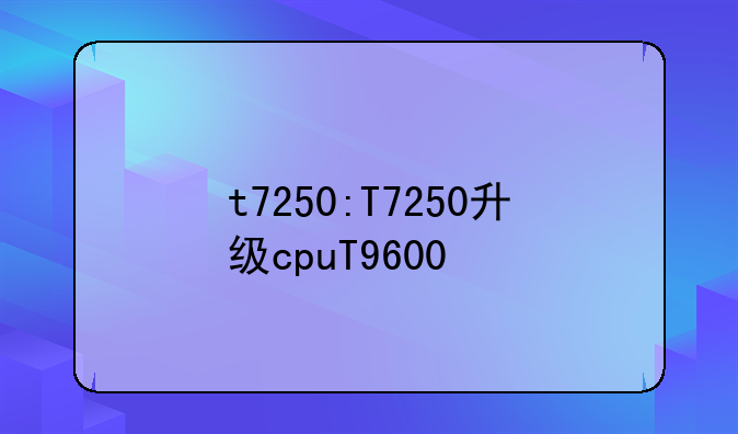 t7250:T7250升级cpuT9600