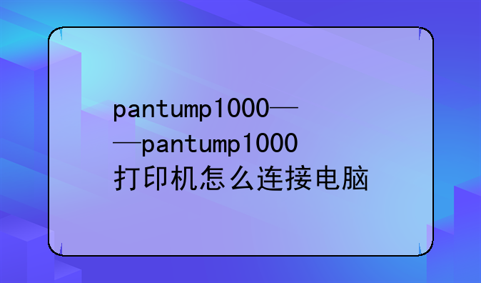 pantump1000——pantump1000打印机怎么连接电脑