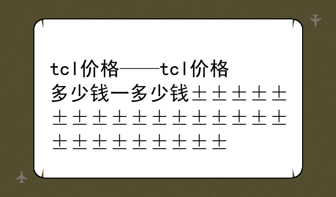 tcl价格——tcl价格多少钱一台