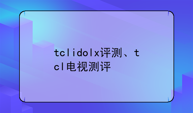 tclidolx评测、tcl电视测评
