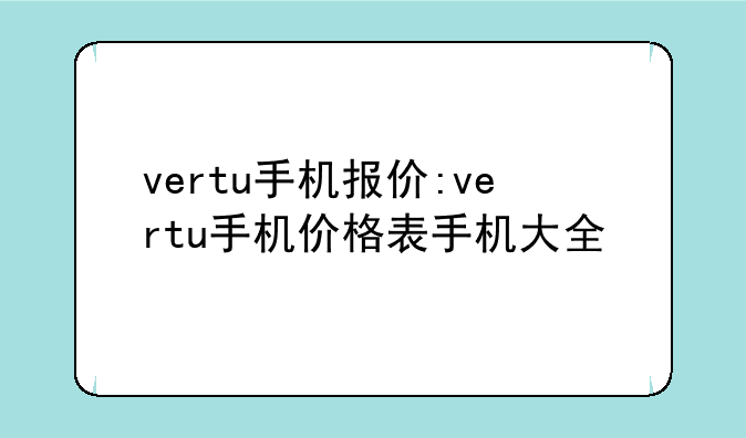 vertu手机报价:vertu手机价格表手机大全