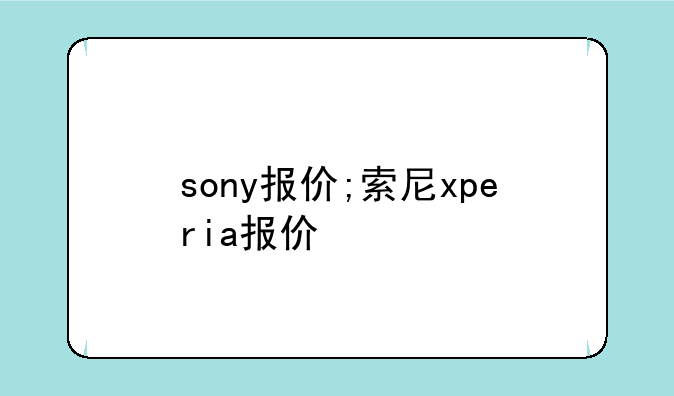 sony报价;索尼xperia报价