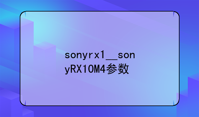 sonyrx1__sonyRX10M4参数