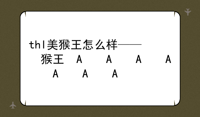 thl美猴王怎么样——美猴王呢