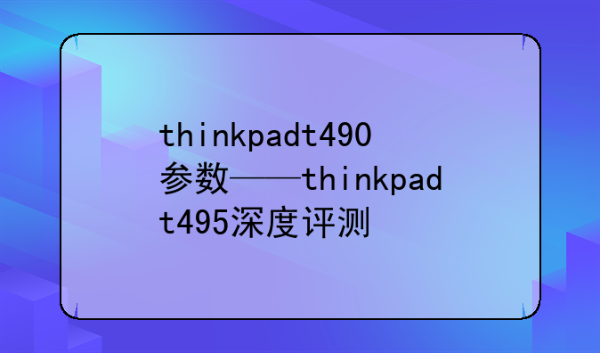 thinkpadt490参数——thinkpadt495深度评测