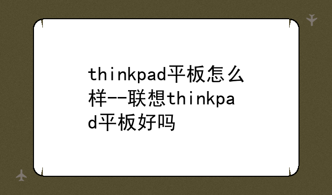 thinkpad平板怎么样--联想thinkpad平板好吗