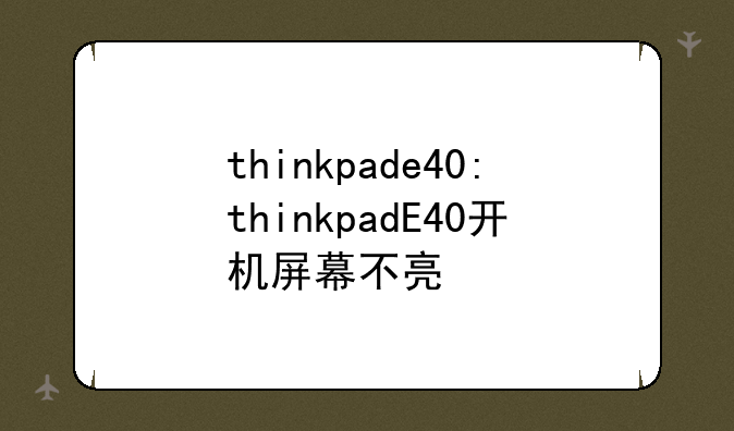 thinkpade40:thinkpadE40开机屏幕不亮