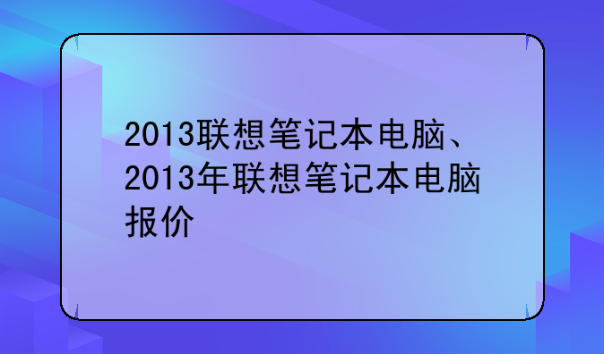 2013联想笔记本电脑、2013年联想笔记本电脑报价
