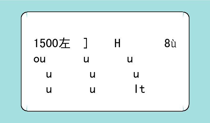 1500左右的手机-一加1500左右的手机