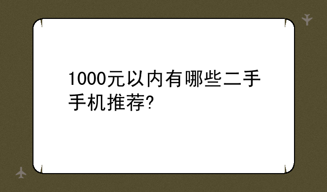 1000元以内有哪些二手手机推荐?