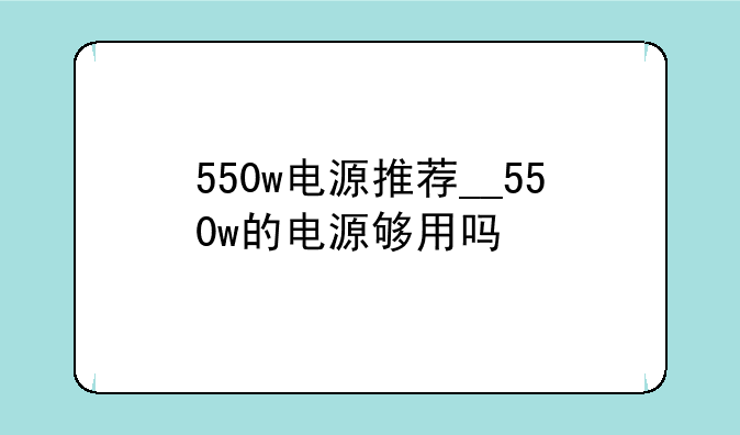 550w电源推荐__550w的电源够用吗