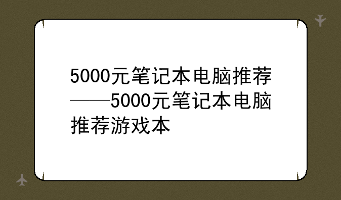 5000元笔记本电脑推荐——5000元笔