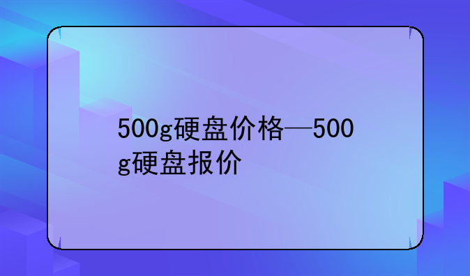 500g硬盘价格—500g硬盘报价