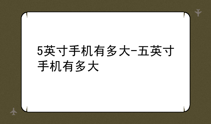 5英寸手机有多大-五英寸手机有多大