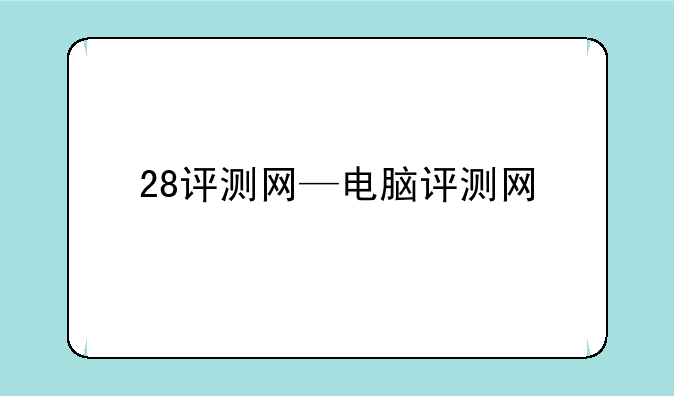 28评测网—电脑评测网